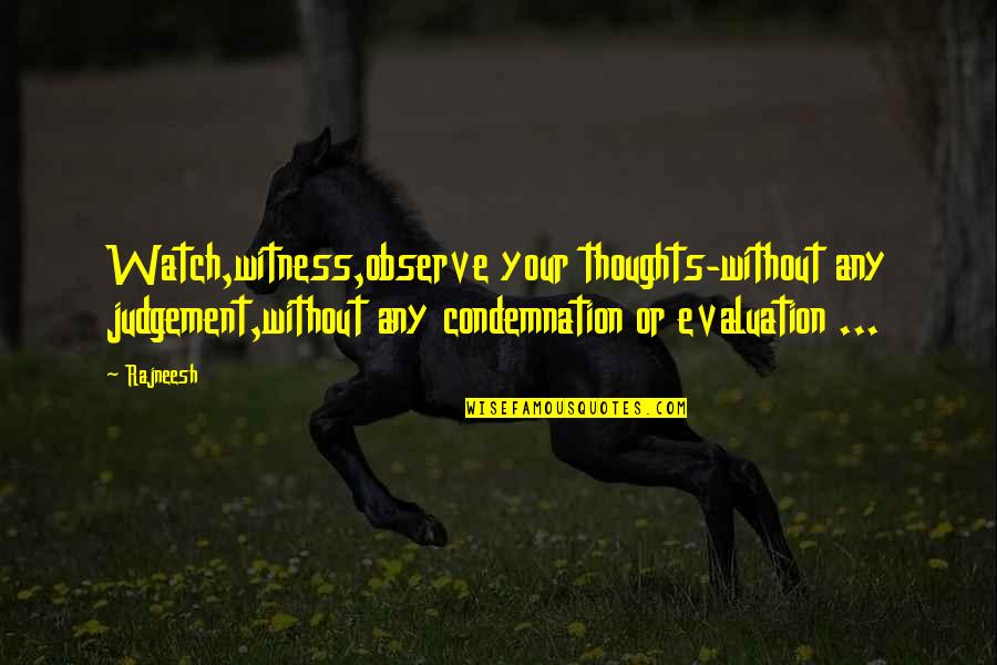 Evaluation Quotes By Rajneesh: Watch,witness,observe your thoughts-without any judgement,without any condemnation or