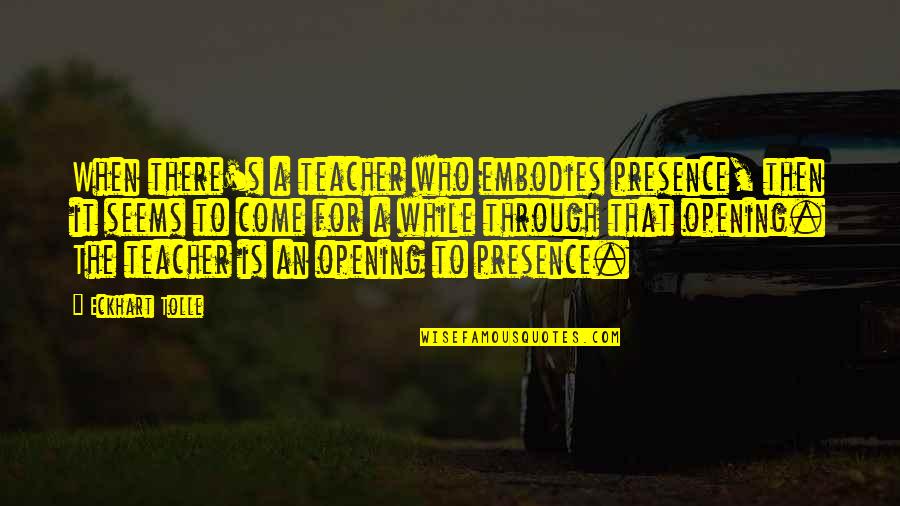 Evaluative Language Quotes By Eckhart Tolle: When there's a teacher who embodies presence, then