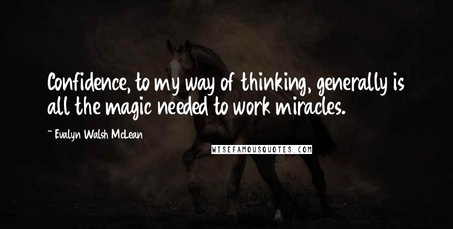 Evalyn Walsh McLean quotes: Confidence, to my way of thinking, generally is all the magic needed to work miracles.