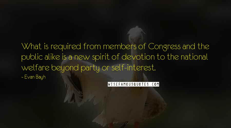 Evan Bayh quotes: What is required from members of Congress and the public alike is a new spirit of devotion to the national welfare beyond party or self-interest.