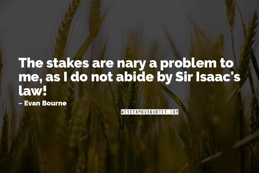 Evan Bourne quotes: The stakes are nary a problem to me, as I do not abide by Sir Isaac's law!
