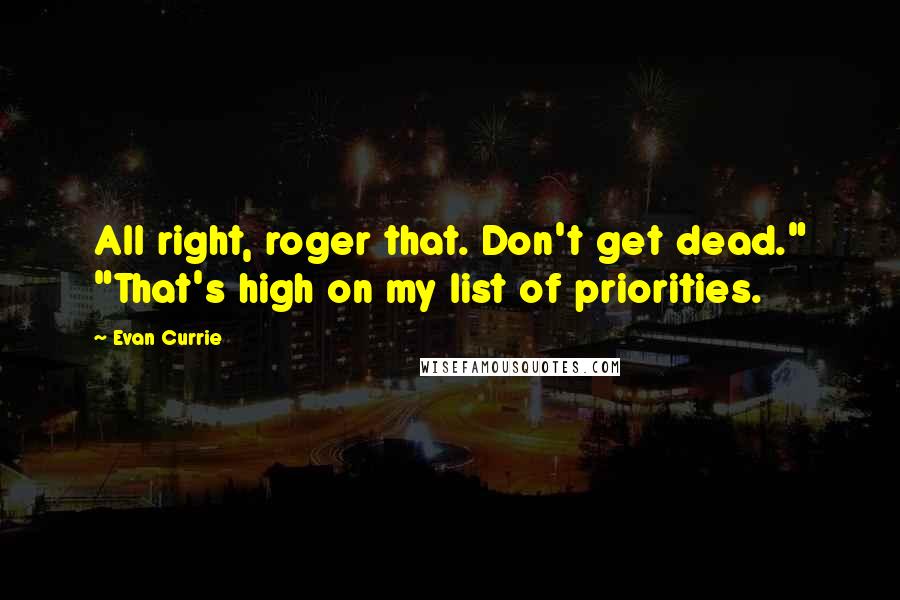 Evan Currie quotes: All right, roger that. Don't get dead." "That's high on my list of priorities. Evan Currie quotes: All right, roger that. Don't get dead." "That's high on my list of priorities.