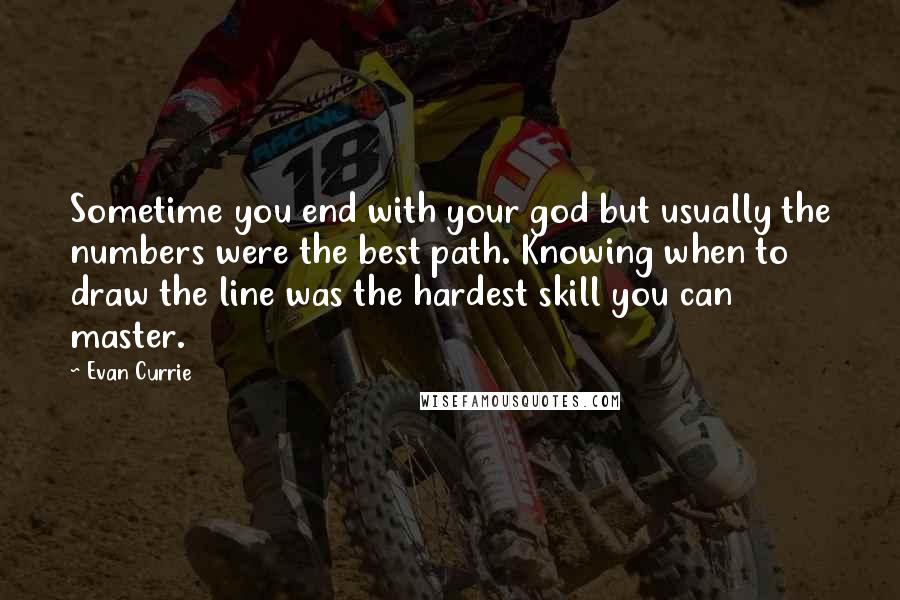 Evan Currie quotes: Sometime you end with your god but usually the numbers were the best path. Knowing when to draw the line was the hardest skill you can master.