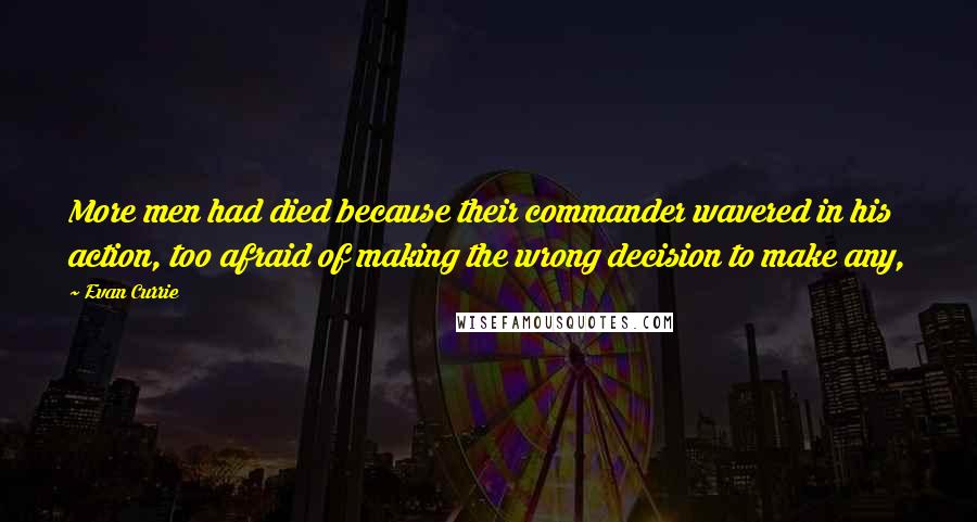 Evan Currie quotes: More men had died because their commander wavered in his action, too afraid of making the wrong decision to make any,