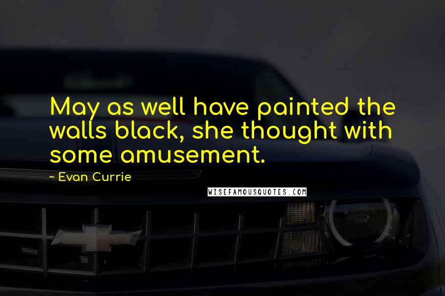 Evan Currie quotes: May as well have painted the walls black, she thought with some amusement. Evan Currie quotes: May as well have painted the walls black, she thought with some amusement.