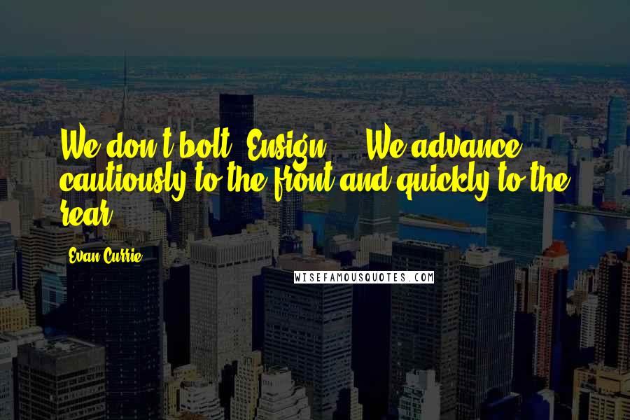 Evan Currie quotes: We don't bolt, Ensign ... We advance cautiously to the front and quickly to the rear. Evan Currie quotes: We don't bolt, Ensign ... We advance cautiously to the front and quickly to the rear.