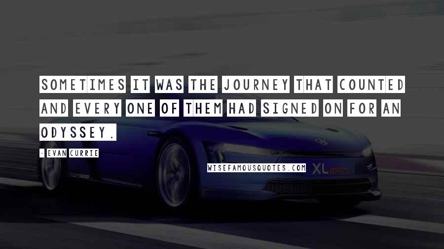 Evan Currie quotes: Sometimes it was the journey that counted and every one of them had signed on for an odyssey. Evan Currie quotes: Sometimes it was the journey that counted and every one of them had signed on for an odyssey.