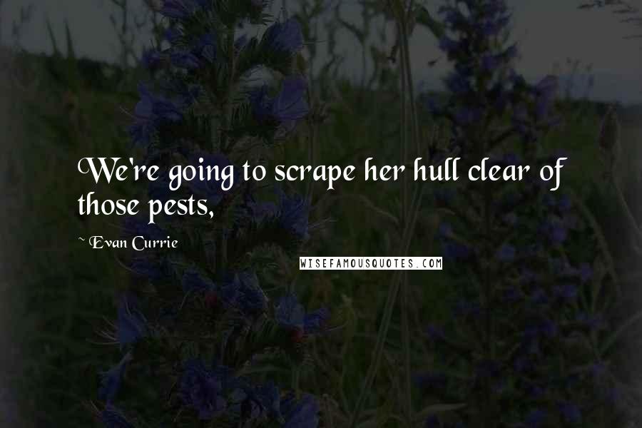 Evan Currie quotes: We're going to scrape her hull clear of those pests,