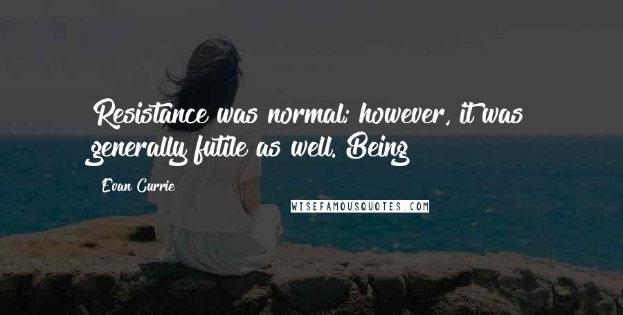 Evan Currie quotes: Resistance was normal; however, it was generally futile as well. Being Evan Currie quotes: Resistance was normal; however, it was generally futile as well. Being