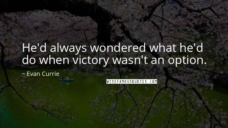 Evan Currie quotes: He'd always wondered what he'd do when victory wasn't an option.