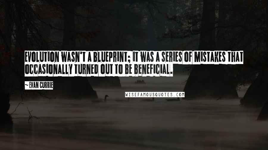 Evan Currie quotes: Evolution wasn't a blueprint; it was a series of mistakes that occasionally turned out to be beneficial.