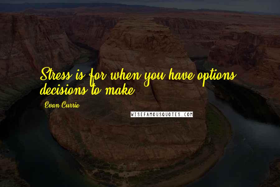 Evan Currie quotes: Stress is for when you have options, decisions to make.