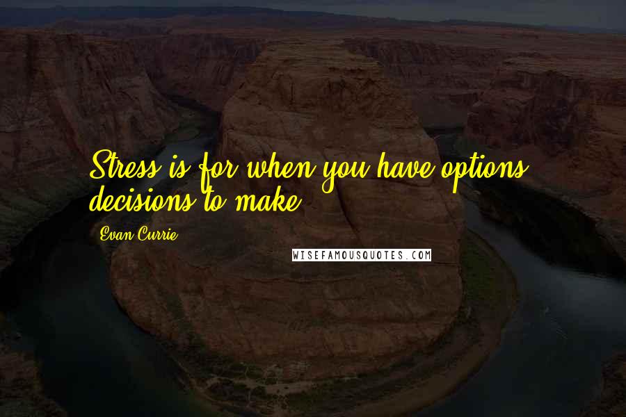 Evan Currie quotes: Stress is for when you have options, decisions to make.