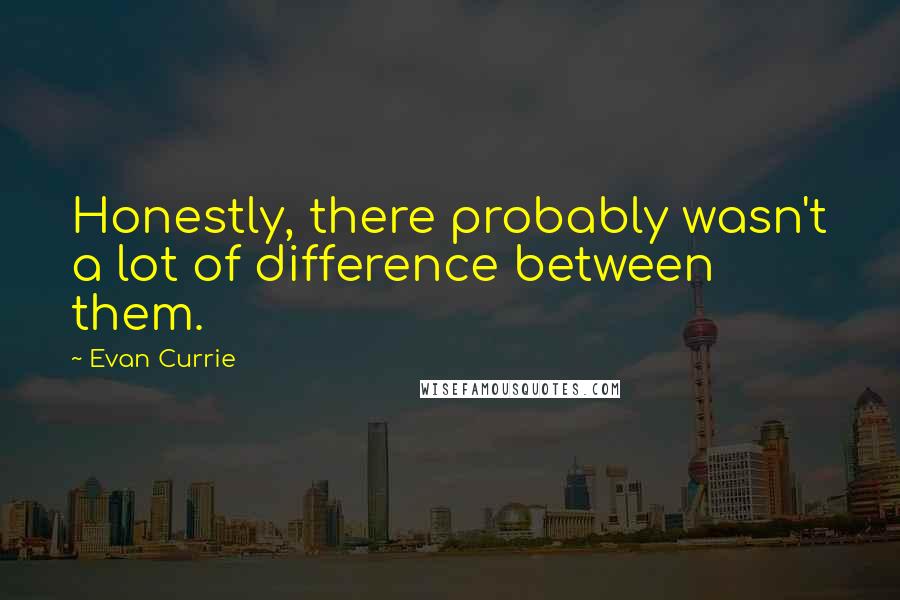 Evan Currie quotes: Honestly, there probably wasn't a lot of difference between them.