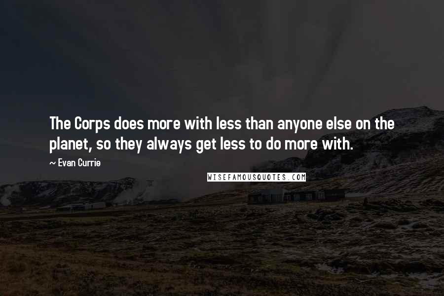 Evan Currie quotes: The Corps does more with less than anyone else on the planet, so they always get less to do more with.