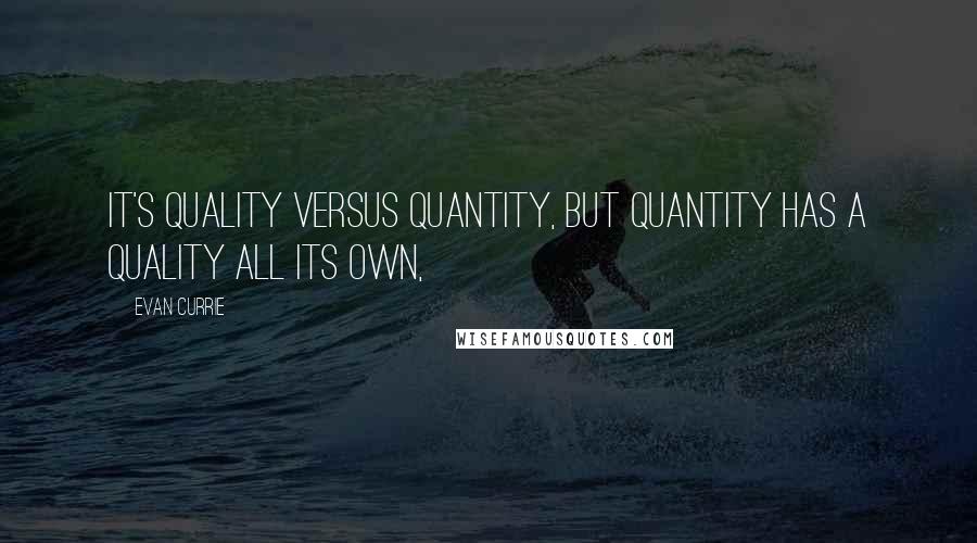 Evan Currie quotes: It's quality versus quantity, but quantity has a quality all its own, Evan Currie quotes: It's quality versus quantity, but quantity has a quality all its own,