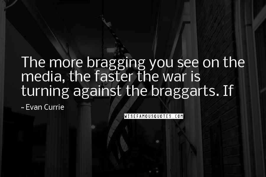 Evan Currie quotes: The more bragging you see on the media, the faster the war is turning against the braggarts. If