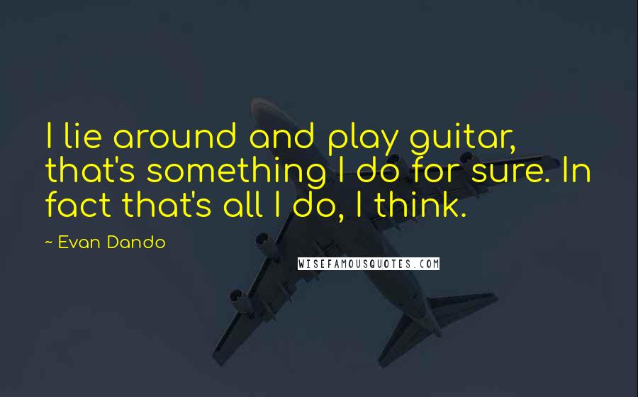 Evan Dando quotes: I lie around and play guitar, that's something I do for sure. In fact that's all I do, I think.