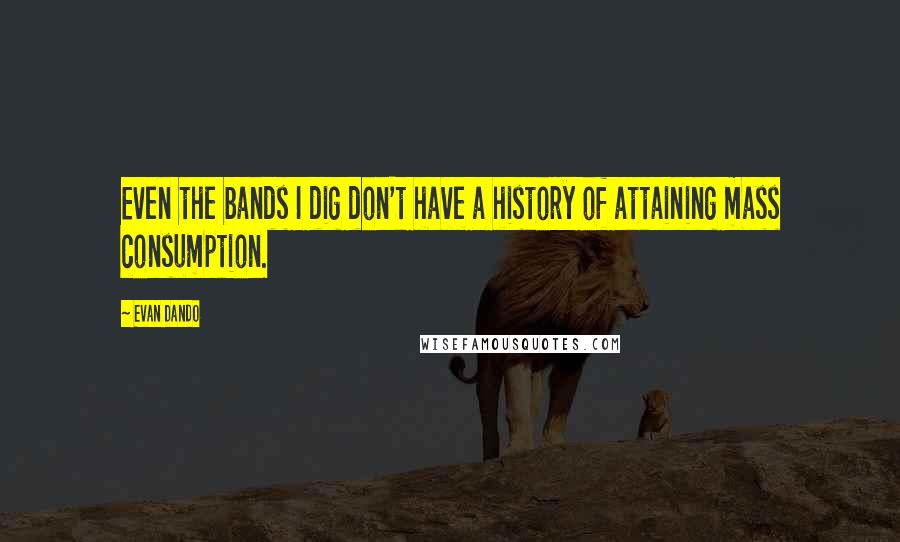 Evan Dando quotes: Even the bands I dig don't have a history of attaining mass consumption.