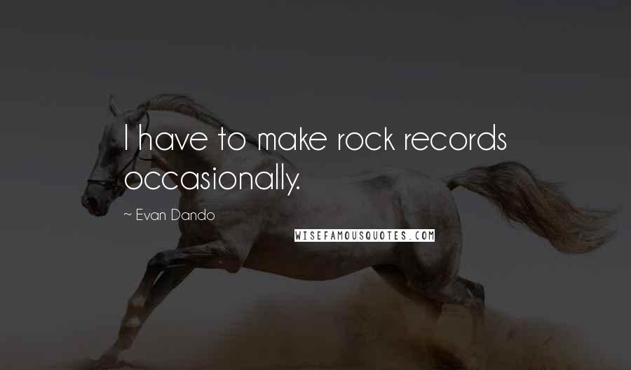 Evan Dando quotes: I have to make rock records occasionally.