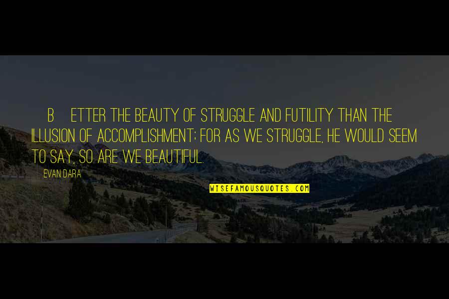 Evan Dara Quotes By Evan Dara: [B]etter the beauty of struggle and futility than