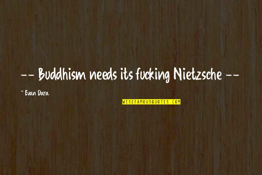 Evan Dara Quotes By Evan Dara: -- Buddhism needs its fucking Nietzsche -- Evan Dara Quotes By Evan Dara: -- Buddhism needs its fucking Nietzsche --