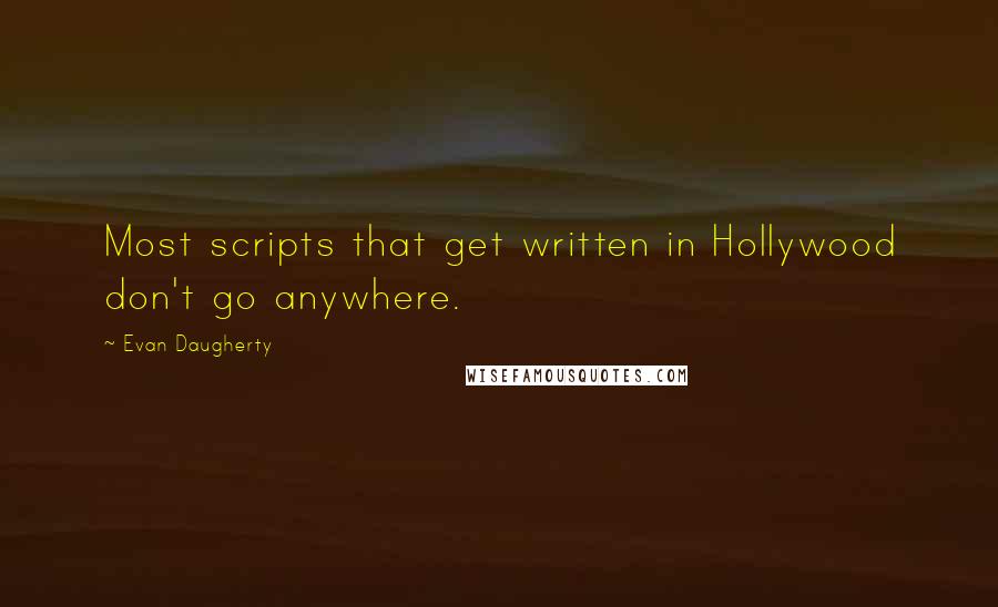 Evan Daugherty quotes: Most scripts that get written in Hollywood don't go anywhere.