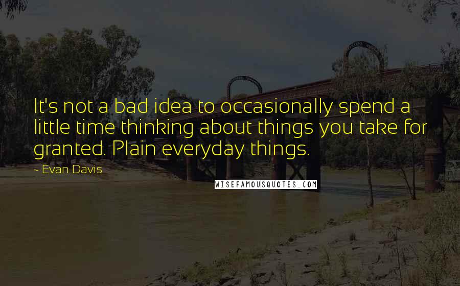 Evan Davis quotes: It's not a bad idea to occasionally spend a little time thinking about things you take for granted. Plain everyday things.