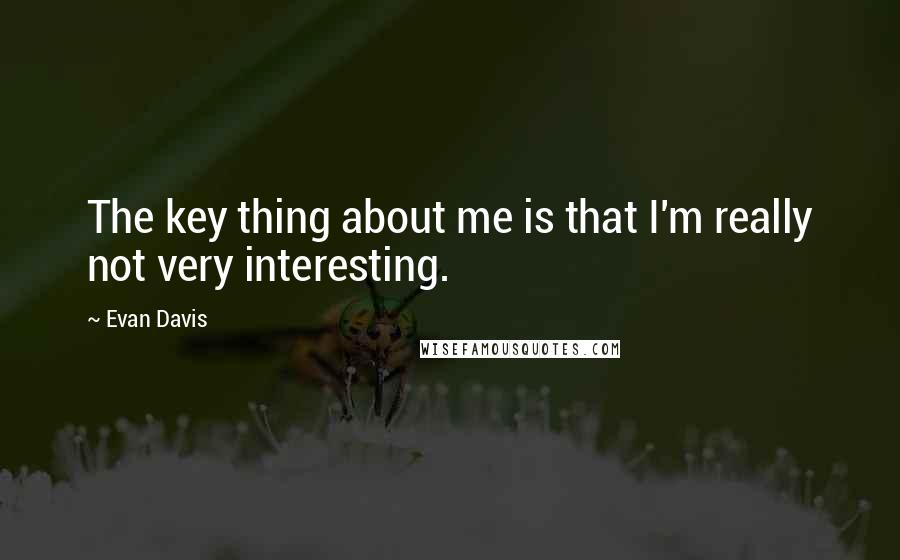 Evan Davis quotes: The key thing about me is that I'm really not very interesting.