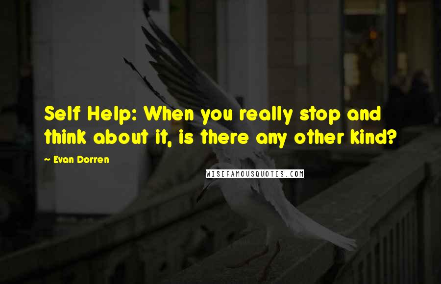Evan Dorren quotes: Self Help: When you really stop and think about it, is there any other kind?