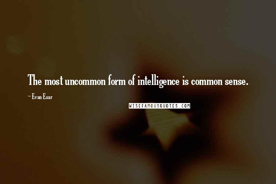 Evan Esar quotes: The most uncommon form of intelligence is common sense.