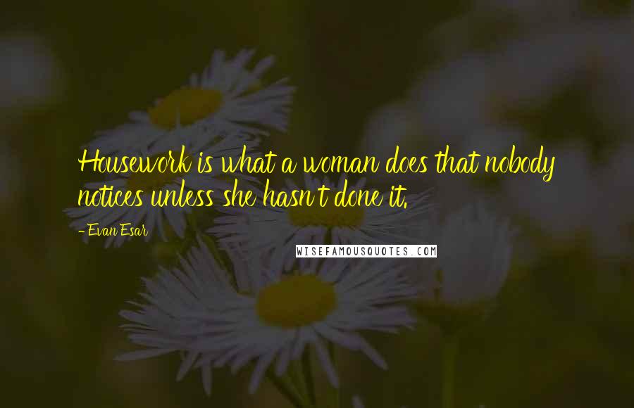 Evan Esar quotes: Housework is what a woman does that nobody notices unless she hasn't done it.