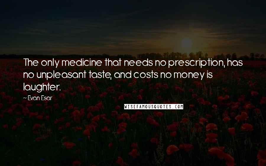 Evan Esar quotes: The only medicine that needs no prescription, has no unpleasant taste, and costs no money is laughter.