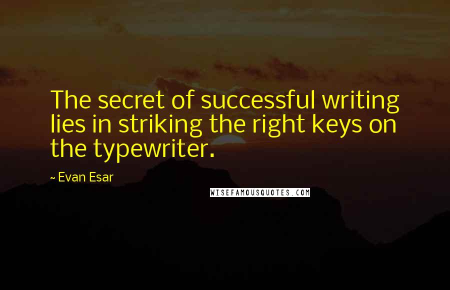 Evan Esar quotes: The secret of successful writing lies in striking the right keys on the typewriter.