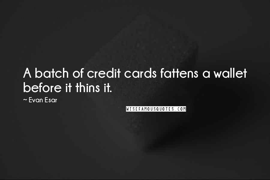 Evan Esar quotes: A batch of credit cards fattens a wallet before it thins it.