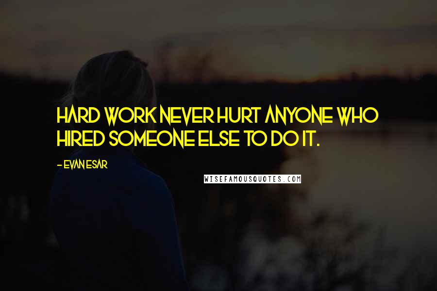 Evan Esar quotes: Hard work never hurt anyone who hired someone else to do it.