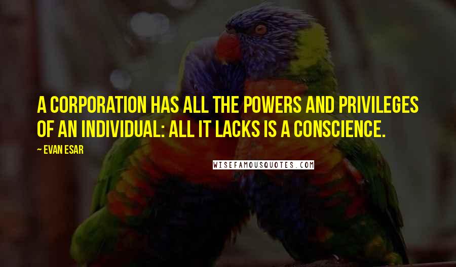 Evan Esar quotes: A corporation has all the powers and privileges of an individual: all it lacks is a conscience.
