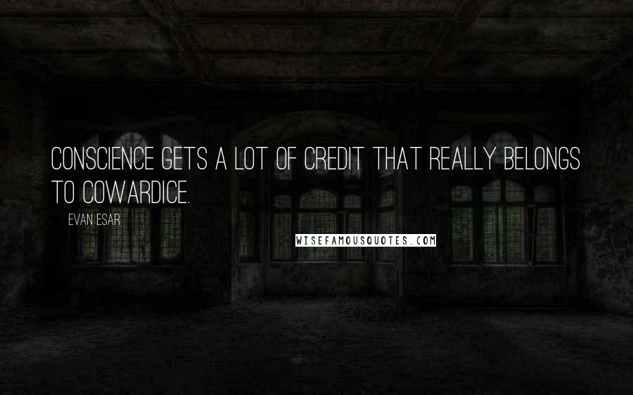 Evan Esar quotes: Conscience gets a lot of credit that really belongs to cowardice.