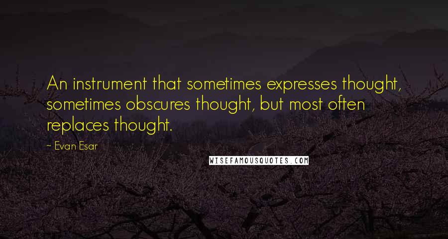 Evan Esar quotes: An instrument that sometimes expresses thought, sometimes obscures thought, but most often replaces thought.