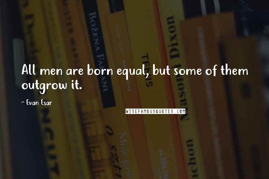 Evan Esar quotes: All men are born equal, but some of them outgrow it.
