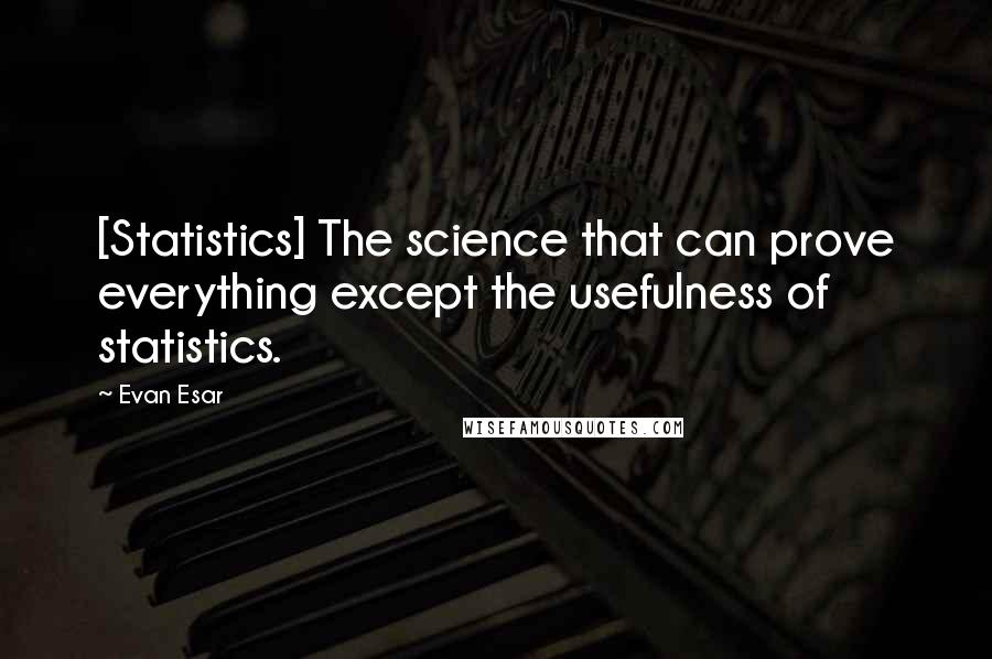 Evan Esar quotes: [Statistics] The science that can prove everything except the usefulness of statistics.