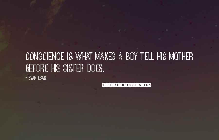 Evan Esar quotes: Conscience is what makes a boy tell his mother before his sister does.