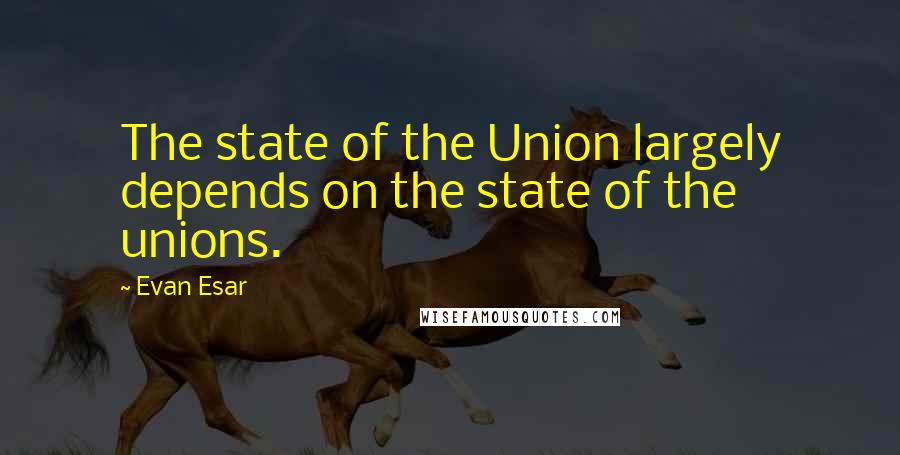 Evan Esar quotes: The state of the Union largely depends on the state of the unions.