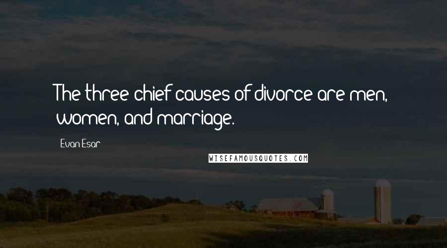 Evan Esar quotes: The three chief causes of divorce are men, women, and marriage.
