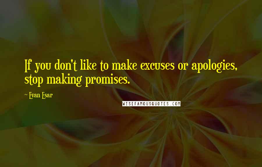 Evan Esar quotes: If you don't like to make excuses or apologies, stop making promises.