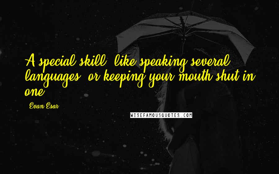 Evan Esar quotes: A special skill, like speaking several languages, or keeping your mouth shut in one.