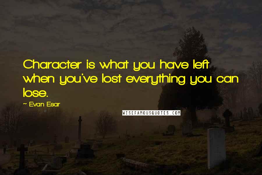 Evan Esar quotes: Character is what you have left when you've lost everything you can lose.