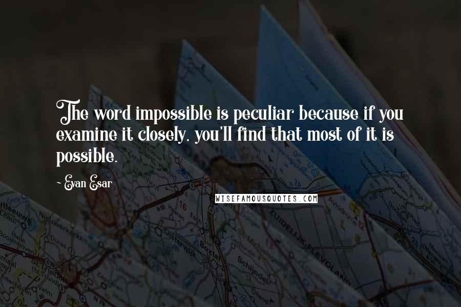 Evan Esar quotes: The word impossible is peculiar because if you examine it closely, you'll find that most of it is possible.