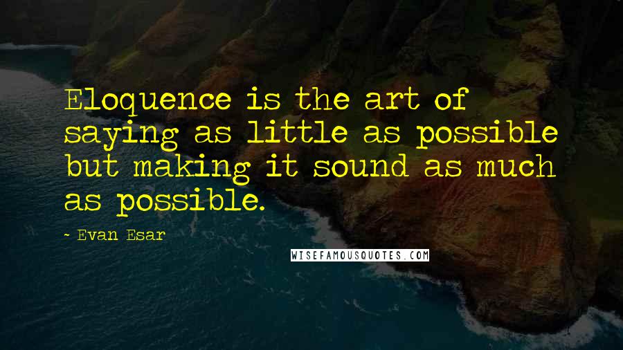 Evan Esar quotes: Eloquence is the art of saying as little as possible but making it sound as much as possible.