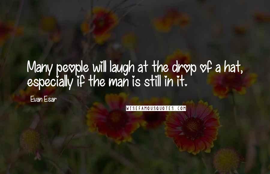 Evan Esar quotes: Many people will laugh at the drop of a hat, especially if the man is still in it.